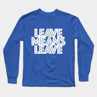 Leave means Leave Long Sleeve T-Shirt